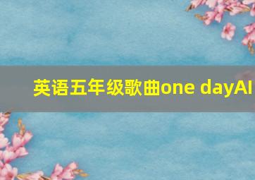 英语五年级歌曲one dayAI